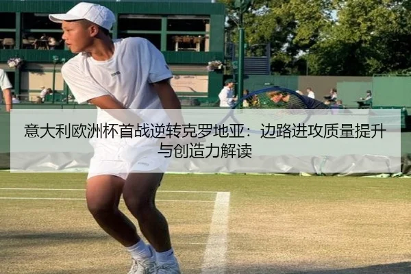 意大利欧洲杯首战逆转克罗地亚：边路进攻质量提升与创造力解读